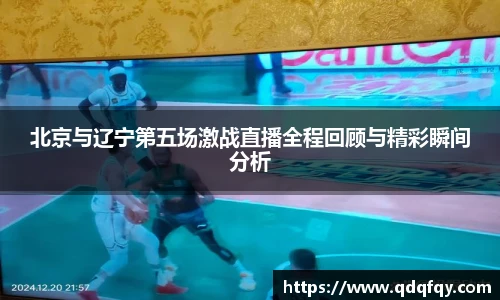 北京与辽宁第五场激战直播全程回顾与精彩瞬间分析